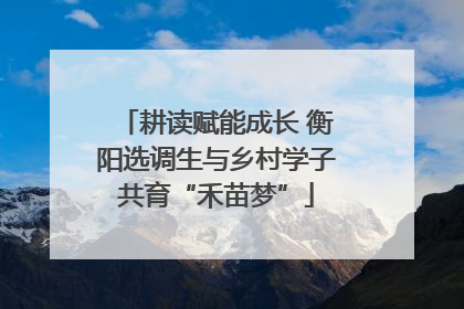 耕读赋能成长 衡阳选调生与乡村学子共育“禾苗梦”