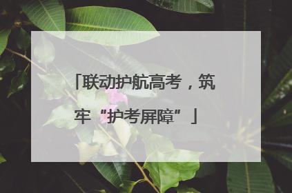 联动护航高考，筑牢“护考屏障”