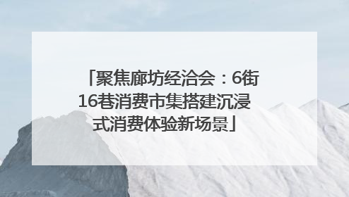 聚焦廊坊经洽会：6街16巷消费市集搭建沉浸式消费体验新场景