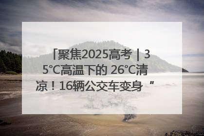 聚焦2025高考｜35℃高温下的 26℃清凉！16辆公交车变身“助考驿站”为高考护航