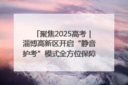 聚焦2025高考｜淄博高新区开启“静音护考”模式全方位保障高考环境整洁