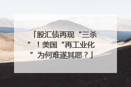 股汇债再现“三杀”！美国“再工业化”为何难遂其愿？