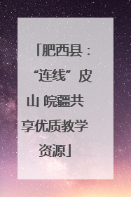 肥西县：“连线”皮山 皖疆共享优质教学资源