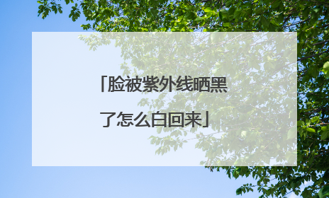 脸被紫外线晒黑了怎么白回来