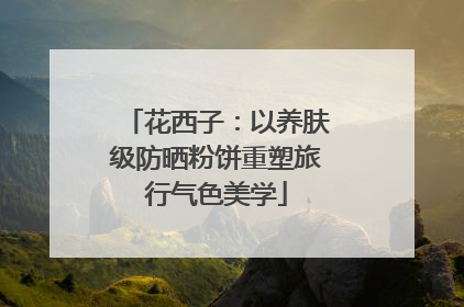 花西子：以养肤级防晒粉饼重塑旅行气色美学