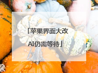 苹果界面大改 AI仍需等待