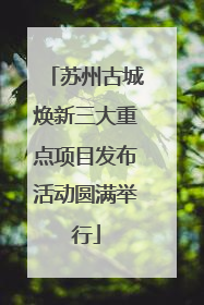 苏州古城焕新三大重点项目发布活动圆满举行
