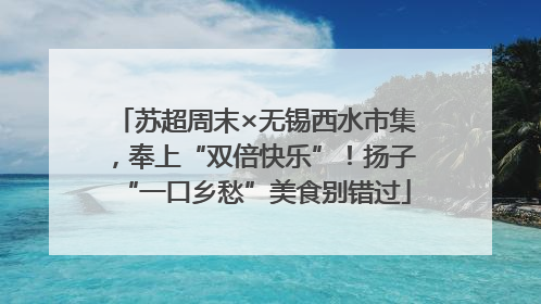 苏超周末×无锡西水市集，奉上“双倍快乐”！扬子“一口乡愁”美食别错过