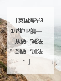 英国海军31型护卫舰——从做“减法”到做“加法”