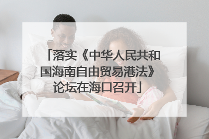 落实《中华人民共和国海南自由贸易港法》论坛在海口召开