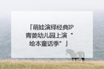 萌娃演绎经典IP 青菱幼儿园上演“绘本童话季”