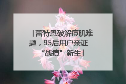 蕾特恩破解痘肌难题，95后用户亲证“战痘”新生