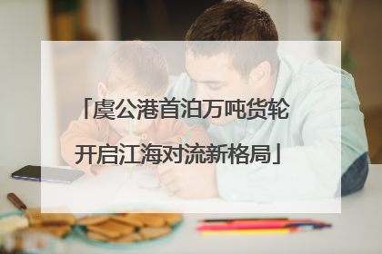 虞公港首泊万吨货轮 开启江海对流新格局