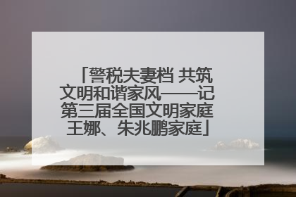 警税夫妻档 共筑文明和谐家风——记第三届全国文明家庭王娜、朱兆鹏家庭