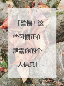 警惕！这些习惯正在泄露你的个人信息