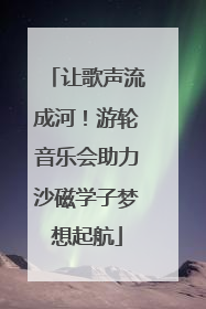 让歌声流成河！游轮音乐会助力沙磁学子梦想起航
