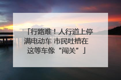 行路难！人行道上停满电动车 市民吐槽在这等车像“闯关”