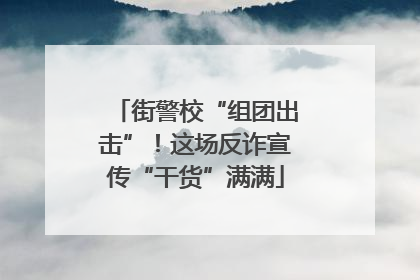 街警校“组团出击”！这场反诈宣传“干货”满满