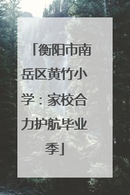 衡阳市南岳区黄竹小学：家校合力护航毕业季