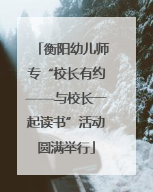 衡阳幼儿师专“校长有约——与校长一起读书”活动圆满举行
