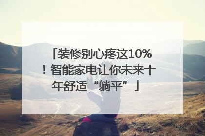 装修别心疼这10%！智能家电让你未来十年舒适“躺平”