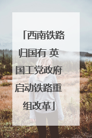 西南铁路归国有 英国工党政府启动铁路重组改革