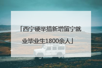 西宁硬举措新增留宁就业毕业生1800余人