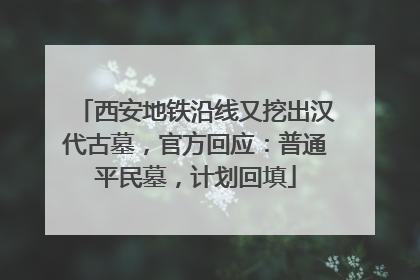 西安地铁沿线又挖出汉代古墓，官方回应：普通平民墓，计划回填