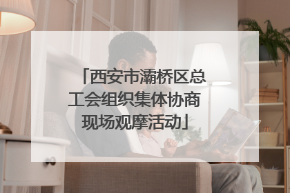 西安市灞桥区总工会组织集体协商现场观摩活动