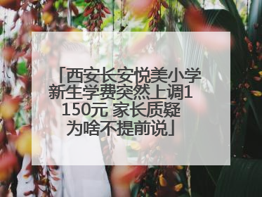 西安长安悦美小学新生学费突然上调1150元 家长质疑为啥不提前说