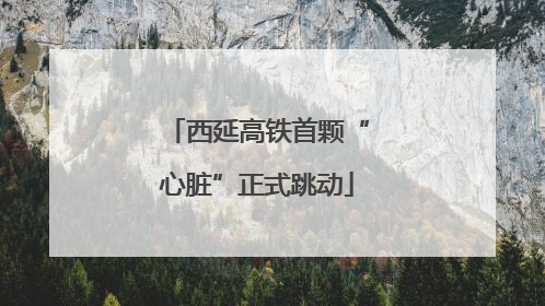西延高铁首颗“心脏”正式跳动