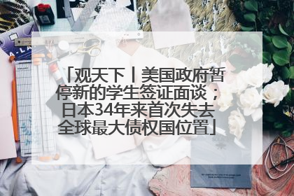 观天下丨美国政府暂停新的学生签证面谈；日本34年来首次失去全球最大债权国位置