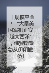 规模空前！“大量美国军机正穿越大西洋”，俄罗斯紧急从伊朗撤侨