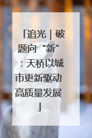 追光｜破题向“新”：天桥以城市更新驱动高质量发展