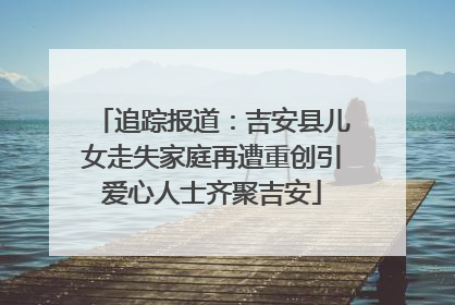 追踪报道：吉安县儿女走失家庭再遭重创引爱心人士齐聚吉安