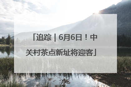 追踪｜6月6日！中关村茶点新址将迎客