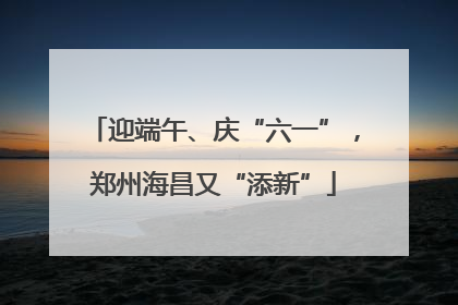 迎端午、庆“六一”，郑州海昌又“添新”