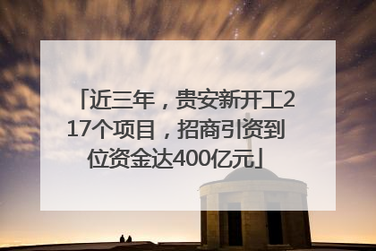 近三年，贵安新开工217个项目，招商引资到位资金达400亿元