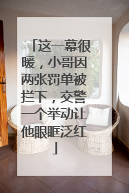 这一幕很暖，小哥因两张罚单被拦下，交警一个举动让他眼眶泛红
