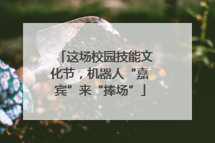 这场校园技能文化节，机器人“嘉宾”来“捧场”