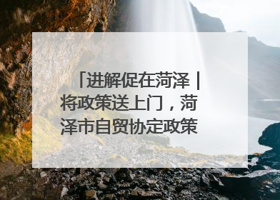 进解促在菏泽｜将政策送上门，菏泽市自贸协定政策专题宣讲会召开