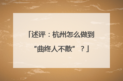 述评：杭州怎么做到“曲终人不散”？