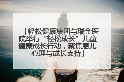 轻松健康集团与瑞金医院举行“轻松成长”儿童健康成长行动，聚焦患儿心理与成长支持