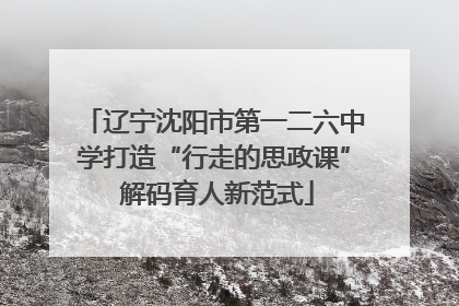 辽宁沈阳市第一二六中学打造“行走的思政课” 解码育人新范式