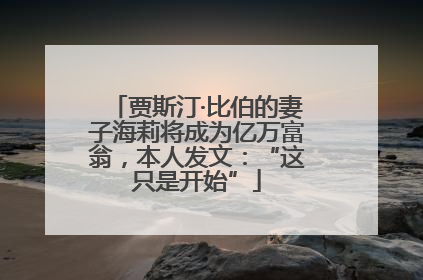 贾斯汀·比伯的妻子海莉将成为亿万富翁，本人发文：“这只是开始”