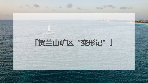 贺兰山矿区“变形记”
