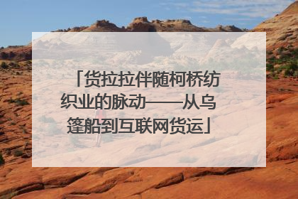 货拉拉伴随柯桥纺织业的脉动——从乌篷船到互联网货运