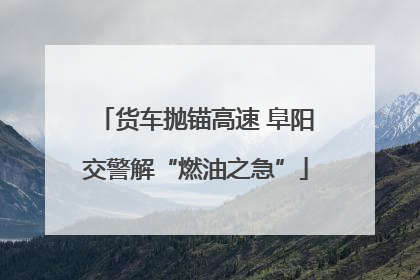 货车抛锚高速 阜阳交警解“燃油之急”