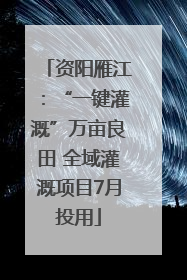 资阳雁江：“一键灌溉”万亩良田 全域灌溉项目7月投用