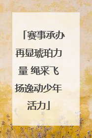 赛事承办再显琥珀力量 绳采飞扬逸动少年活力